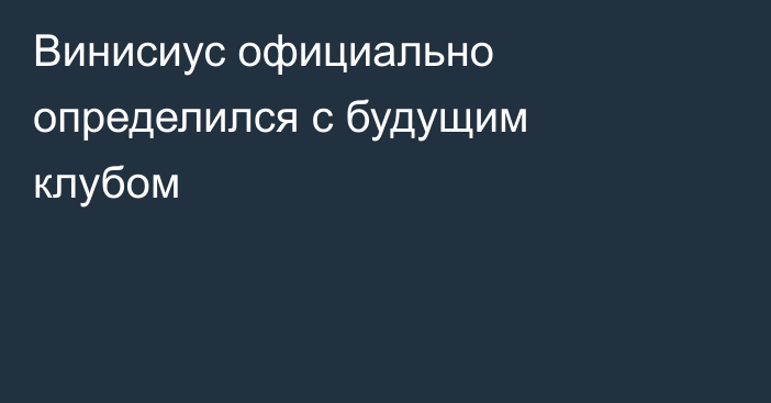 Винисиус официально определился с будущим клубом