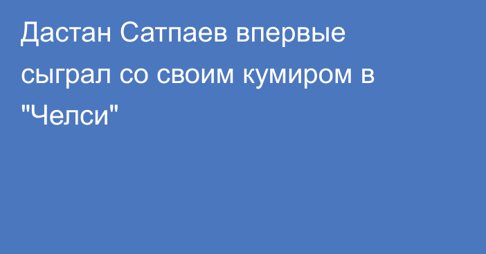 Дастан Сатпаев впервые сыграл со своим кумиром в 