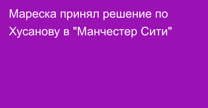 Мареска принял решение по Хусанову в 