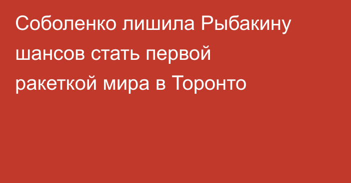 Соболенко лишила Рыбакину шансов стать первой ракеткой мира в Торонто