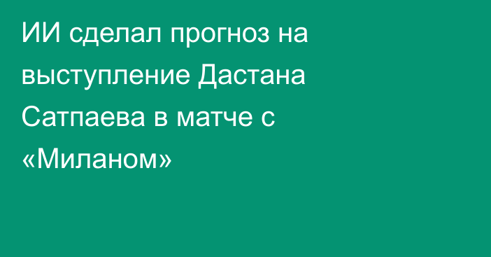 ИИ сделал прогноз на выступление Дастана Сатпаева в матче с «Миланом»