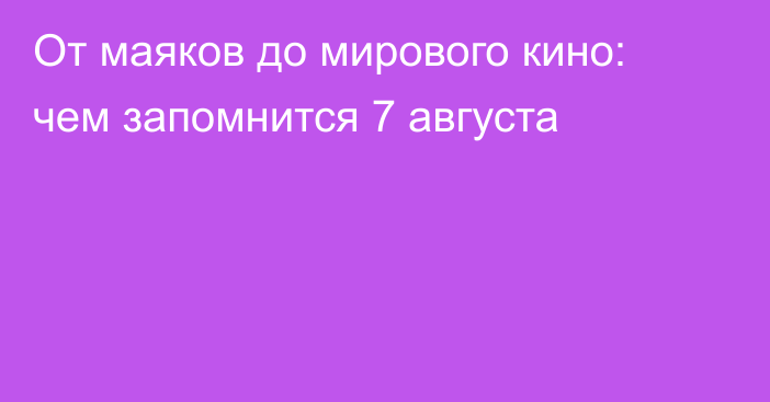 От маяков до мирового кино: чем запомнится 7 августа