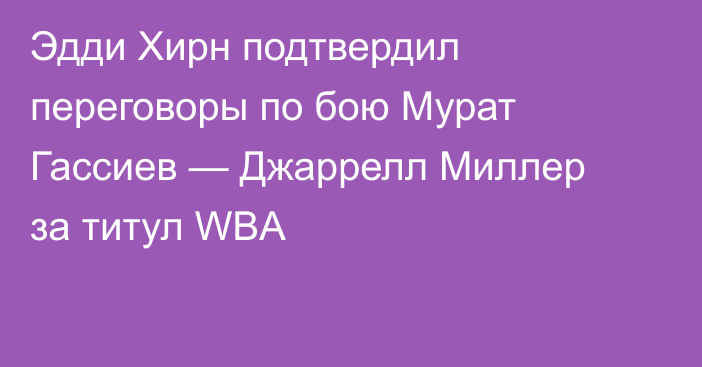 Эдди Хирн подтвердил переговоры по бою Мурат Гассиев — Джаррелл Миллер за титул WBA