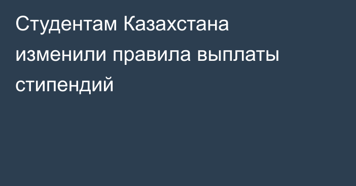 Студентам Казахстана изменили правила выплаты стипендий