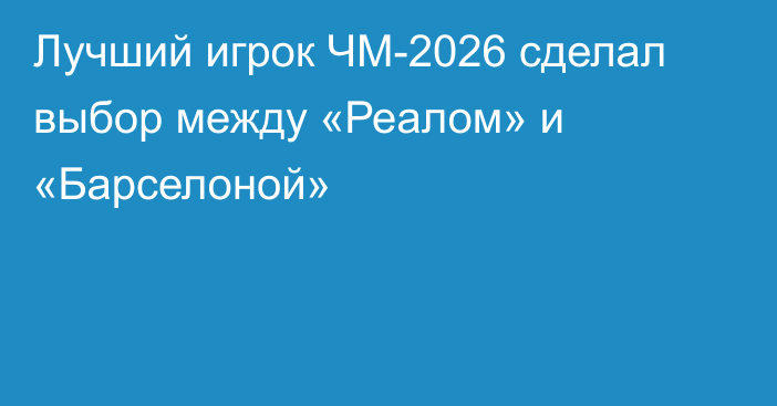 Лучший игрок ЧМ-2026 сделал выбор между «Реалом» и «Барселоной»
