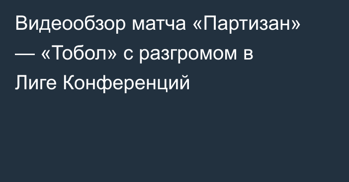 Видеообзор матча «Партизан» — «Тобол» с разгромом в Лиге Конференций