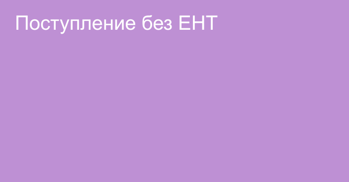 Поступление  без ЕНТ