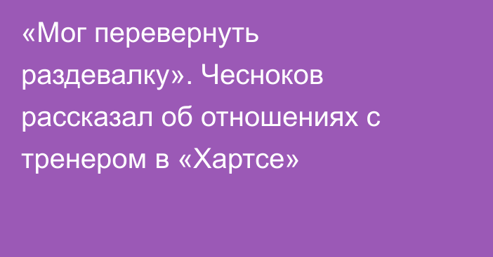 «Мог перевернуть раздевалку». Чесноков рассказал об отношениях с тренером в «Хартсе»