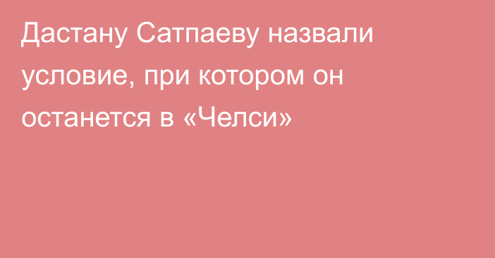 Дастану Сатпаеву назвали условие, при котором он останется в «Челси»