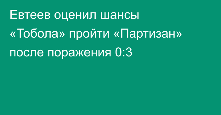 Евтеев оценил шансы «Тобола» пройти «Партизан» после поражения 0:3