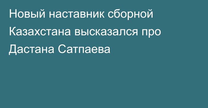 Новый наставник сборной Казахстана высказался про Дастана Сатпаева