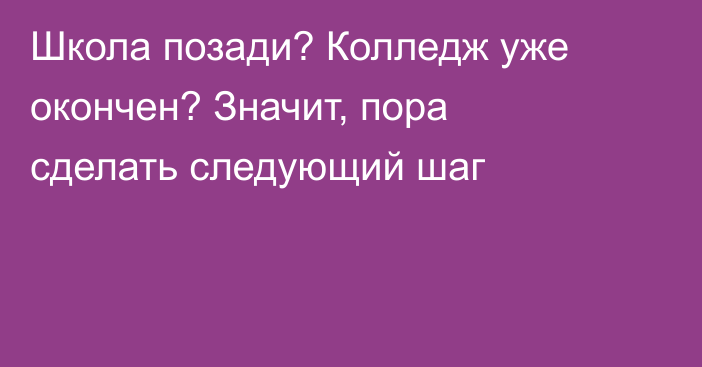 Школа позади? Колледж уже окончен? Значит, пора сделать следующий шаг