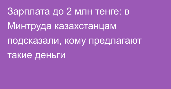 Зарплата до 2 млн тенге: в Минтруда казахстанцам подсказали, кому предлагают такие деньги