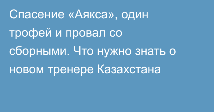 Спасение «Аякса», один трофей и провал со сборными. Что нужно знать о новом тренере Казахстана