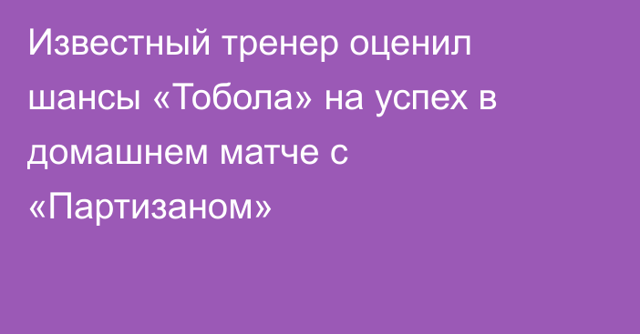 Известный тренер оценил шансы «Тобола» на успех в домашнем матче с «Партизаном»