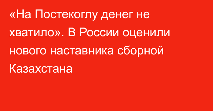 «На Постекоглу денег не хватило». В России оценили нового наставника сборной Казахстана