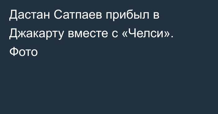 Дастан Сатпаев прибыл в Джакарту вместе с «Челси». Фото