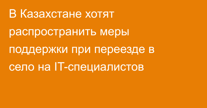 В Казахстане хотят распространить меры поддержки при переезде в село на IT-специалистов