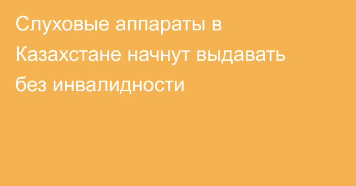 Слуховые аппараты в Казахстане начнут выдавать без инвалидности