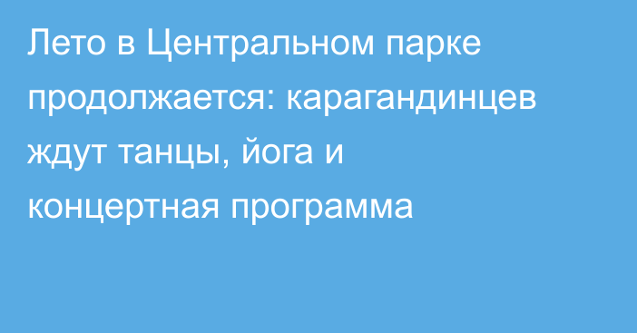 Лето в Центральном парке продолжается: карагандинцев ждут танцы, йога и концертная программа
