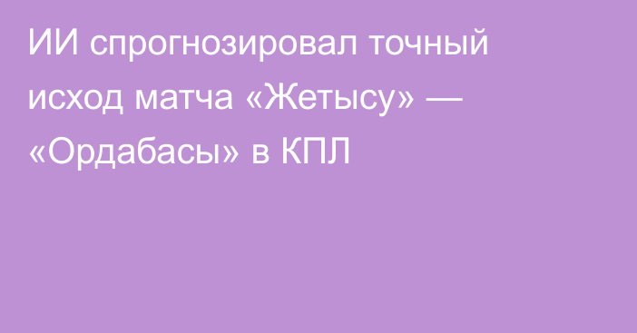 ИИ спрогнозировал точный исход матча «Жетысу» — «Ордабасы» в КПЛ