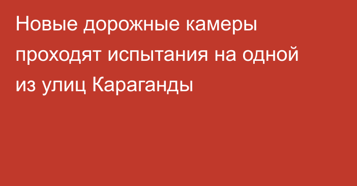 Новые дорожные камеры проходят испытания на одной из улиц Караганды