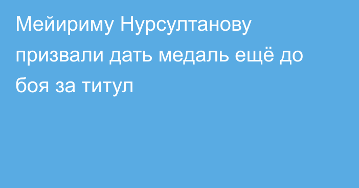 Мейириму Нурсултанову призвали дать медаль ещё до боя за титул