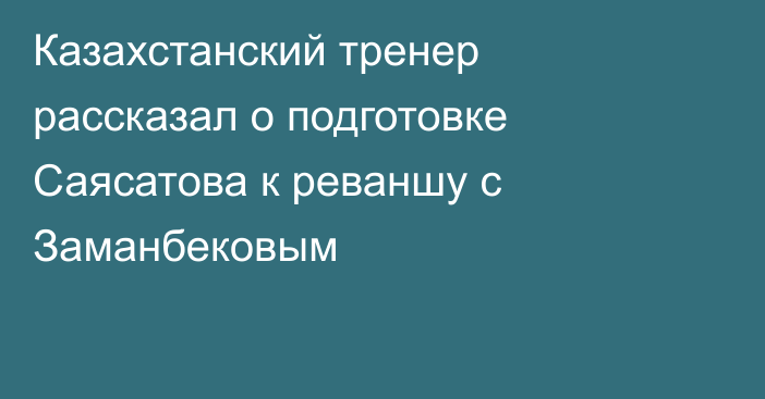 Казахстанский тренер рассказал о подготовке Саясатова к реваншу с Заманбековым