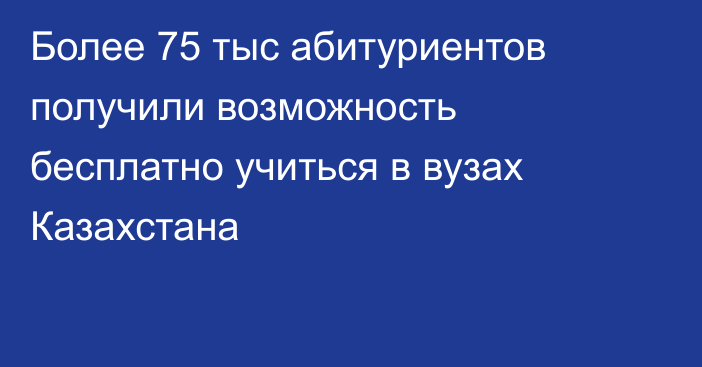 Более 75 тыс абитуриентов получили возможность бесплатно учиться в вузах Казахстана