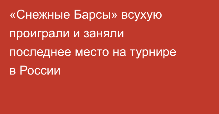 «Снежные Барсы» всухую проиграли и заняли последнее место на турнире в России