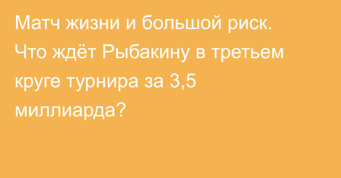 Матч жизни и большой риск. Что ждёт Рыбакину в третьем круге турнира за 3,5 миллиарда?