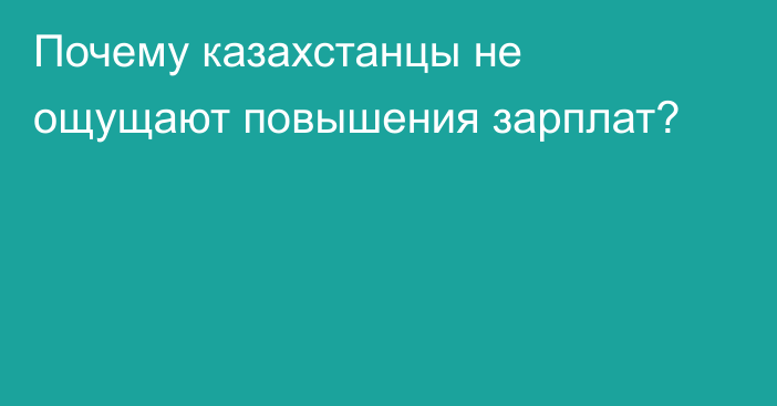 Почему казахстанцы не ощущают повышения зарплат?