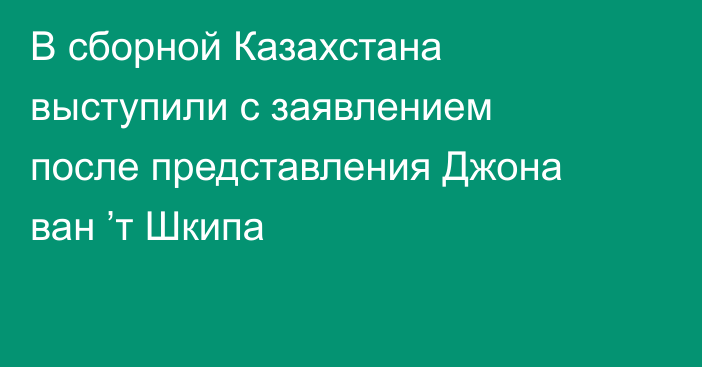 В сборной Казахстана выступили с заявлением после представления Джона ван ’т Шкипа