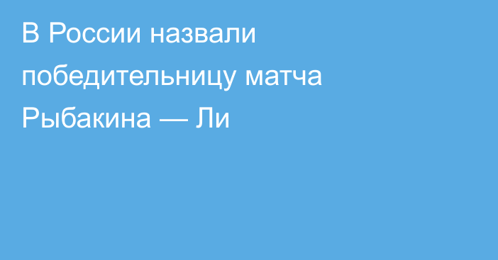 В России назвали победительницу матча Рыбакина — Ли