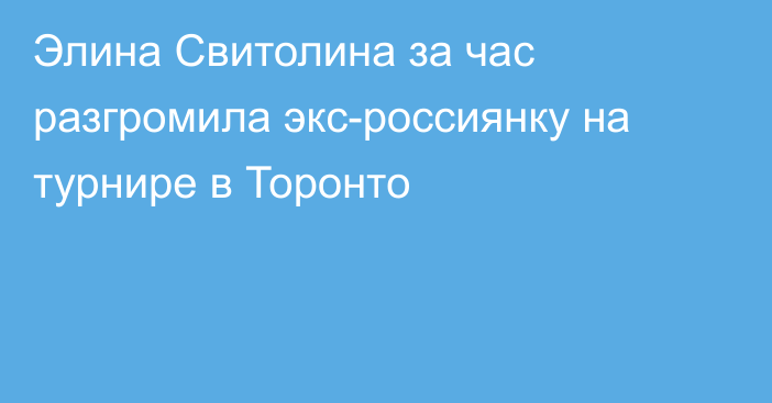 Элина Свитолина за час разгромила экс-россиянку на турнире в Торонто