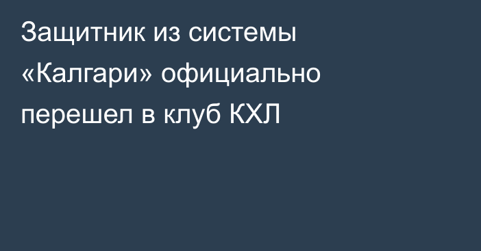 Защитник из системы «Калгари» официально перешел в клуб КХЛ