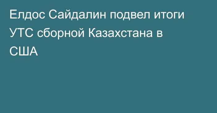 Елдос Сайдалин подвел итоги УТС сборной Казахстана в США