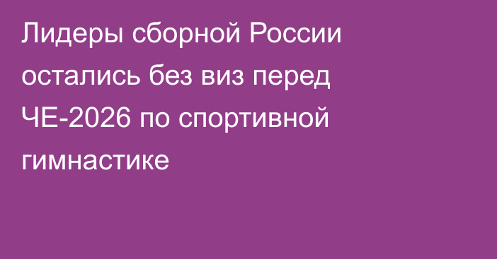 Лидеры сборной России остались без виз перед ЧЕ-2026 по спортивной гимнастике