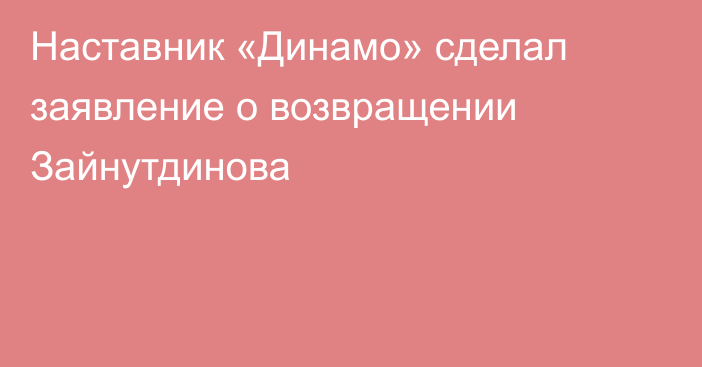 Наставник «Динамо» сделал заявление о возвращении Зайнутдинова