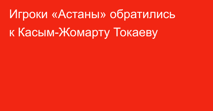 Игроки «Астаны» обратились к Касым-Жомарту Токаеву