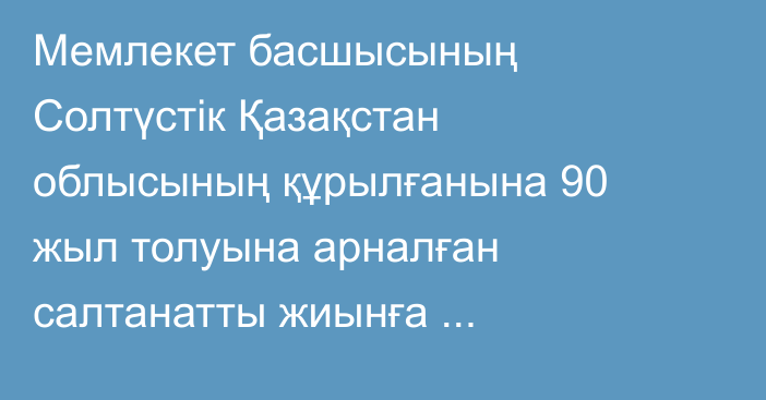 Мемлекет басшысының Солтүстік Қазақстан облысының құрылғанына 90 жыл толуына арналған салтанатты  жиынға қатысушыларға құттықтауы