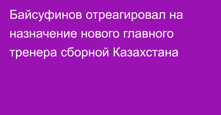 Байсуфинов отреагировал на назначение нового главного тренера сборной Казахстана