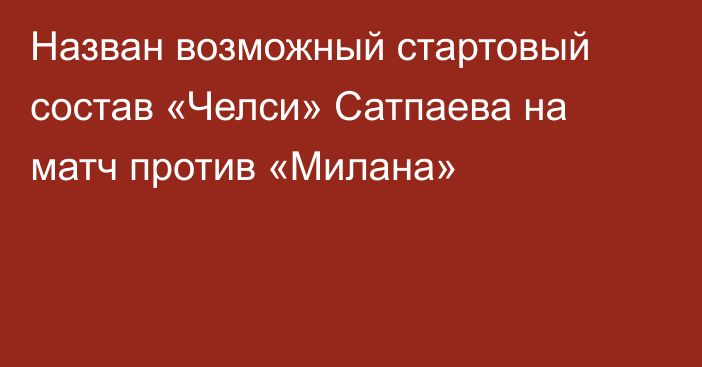 Назван возможный стартовый состав «Челси» Сатпаева на матч против «Милана»