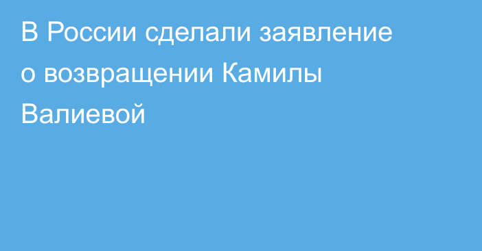 В России сделали заявление о возвращении Камилы Валиевой
