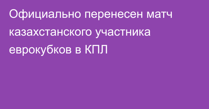 Официально перенесен матч казахстанского участника еврокубков в КПЛ