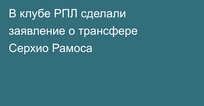 В клубе РПЛ сделали заявление о трансфере Серхио Рамоса