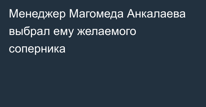 Менеджер Магомеда Анкалаева выбрал ему желаемого соперника
