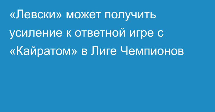 «Левски» может получить усиление к ответной игре с «Кайратом» в Лиге Чемпионов
