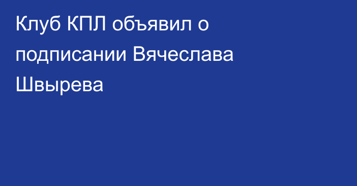 Клуб КПЛ объявил о подписании Вячеслава Швырева