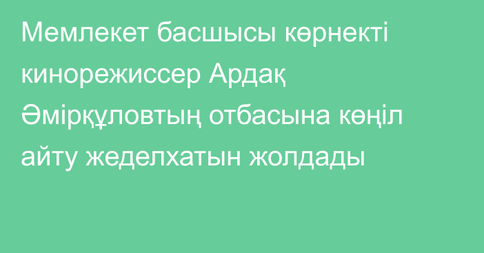 Мемлекет басшысы көрнекті кинорежиссер Ардақ Әмірқұловтың отбасына көңіл айту жеделхатын жолдады